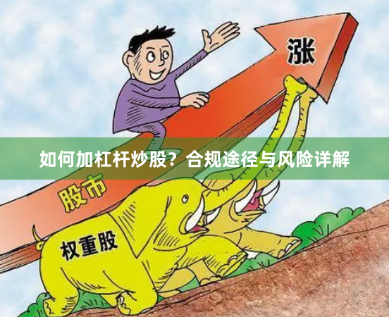 如何加杠杆炒股？合规途径与风险详解